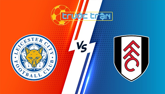Leicester City vs Fulham – Soi kèo hôm nay 22h00 18/01/2024 – Ngoại Hạng Anh